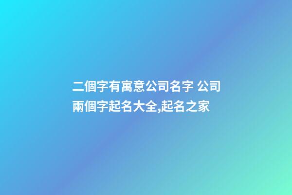 二個字有寓意公司名字 公司兩個字起名大全,起名之家